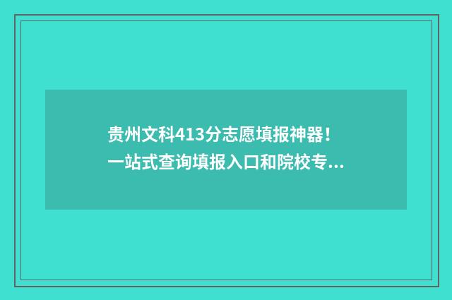 贵州文科413分志愿填报神器!一站式查询填报入口和院校专业 贵州文科480分