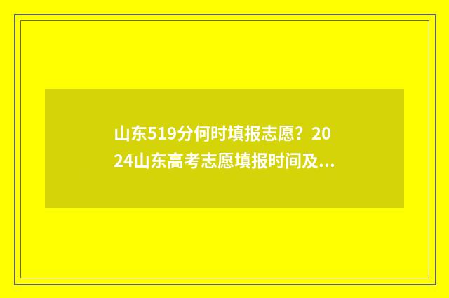 山东519分何时填报志愿？2024山东高考志愿填报时间及入口 山东519分在全省排名多少