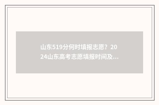 山东519分何时填报志愿？2024山东高考志愿填报时间及入口 山东519分在全省排名多少
