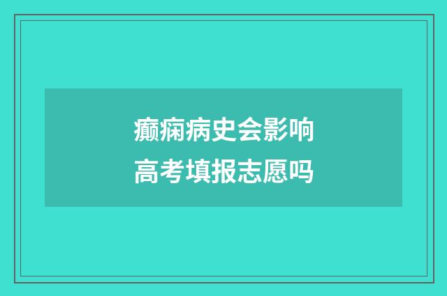 癫痫病史会影响高考填报志愿吗