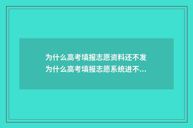 为什么高考填报志愿资料还不发 为什么高考填报志愿系统进不去