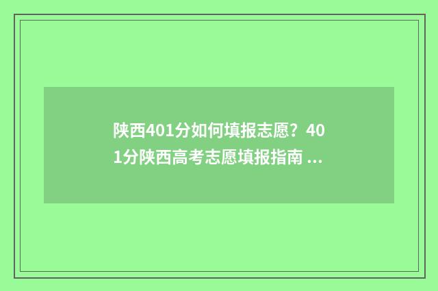 陕西401分如何填报志愿？401分陕西高考志愿填报指南 陕西440分能报考什么大学