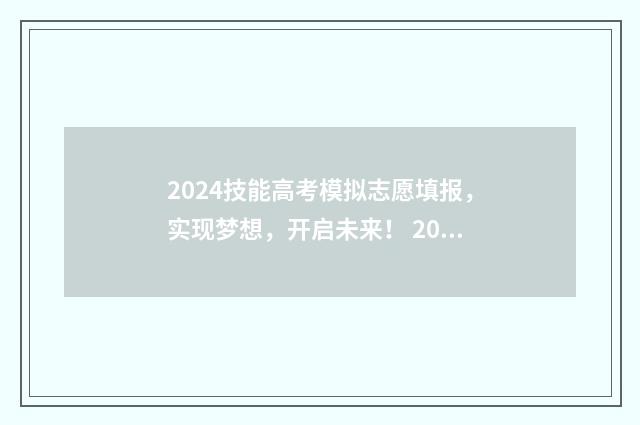 2024技能高考模拟志愿填报，实现梦想，开启未来！ 2024技能高考模拟志愿填报