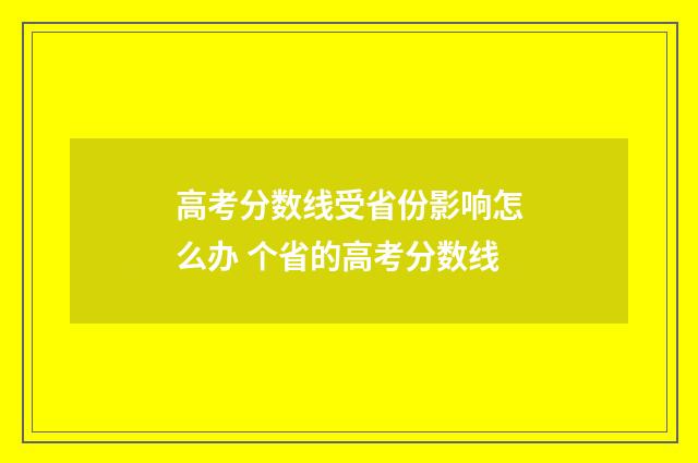 高考分数线受省份影响怎么办 个省的高考分数线