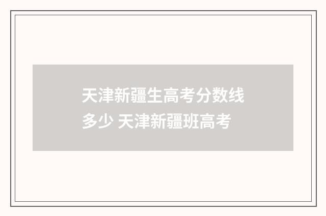 天津新疆生高考分数线多少 天津新疆班高考