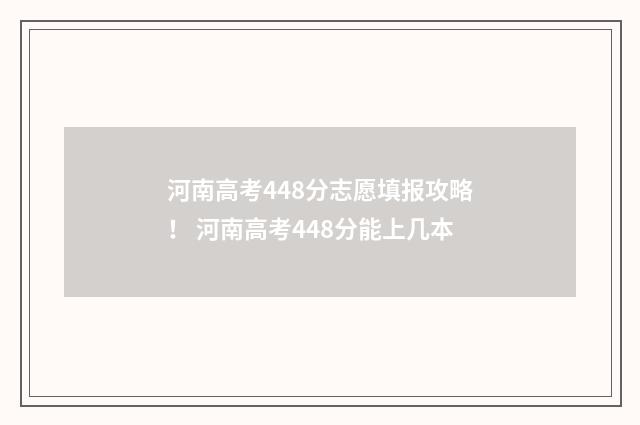 河南高考448分志愿填报攻略！ 河南高考448分能上几本