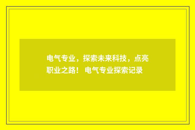 电气专业，探索未来科技，点亮职业之路！ 电气专业探索记录