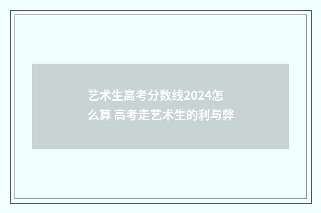 艺术生高考分数线2024怎么算 高考走艺术生的利与弊