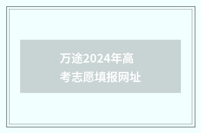万途2024年高考志愿填报网址
