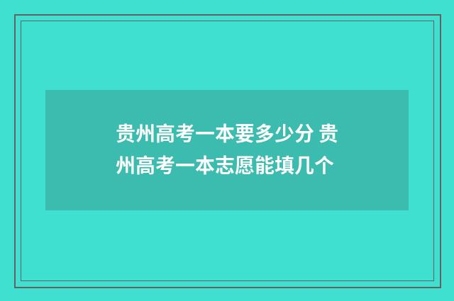 贵州高考一本要多少分 贵州高考一本志愿能填几个
