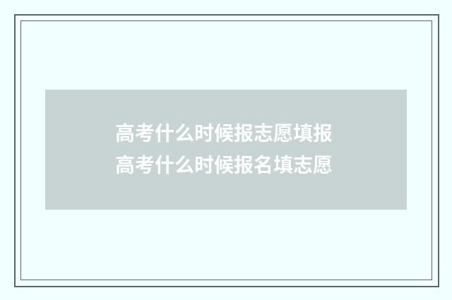 高考什么时候报志愿填报 高考什么时候报名填志愿