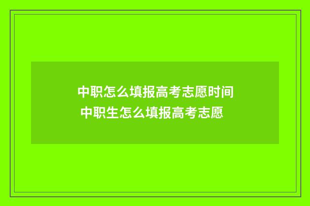 中职怎么填报高考志愿时间 中职生怎么填报高考志愿