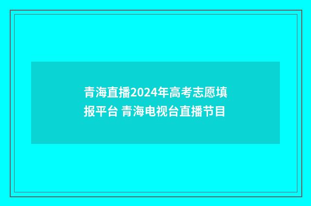 青海直播2024年高考志愿填报平台 青海电视台直播节目