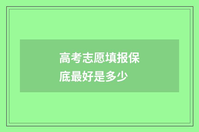 高考志愿填报保底最好是多少