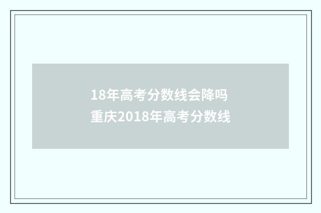 18年高考分数线会降吗 重庆2018年高考分数线