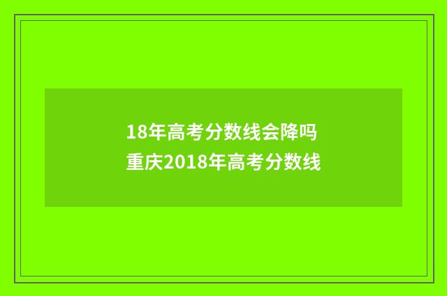 18年高考分数线会降吗 重庆2018年高考分数线
