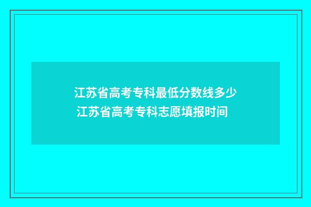 江苏省高考专科最低分数线多少 江苏省高考专科志愿填报时间