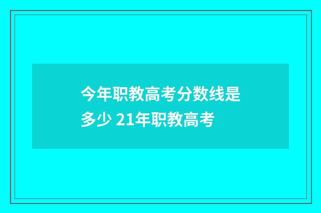 今年职教高考分数线是多少 21年职教高考