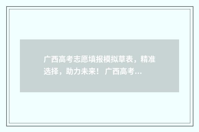 广西高考志愿填报模拟草表，精准选择，助力未来！ 广西高考志愿填报系统入口