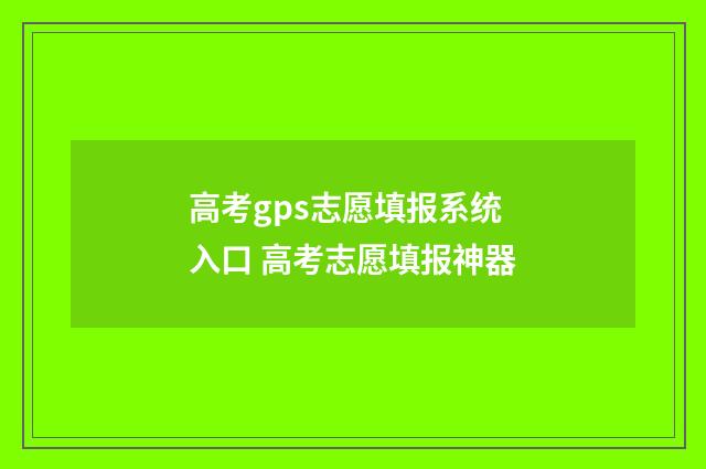 高考gps志愿填报系统入口 高考志愿填报神器