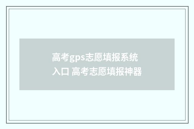 高考gps志愿填报系统入口 高考志愿填报神器