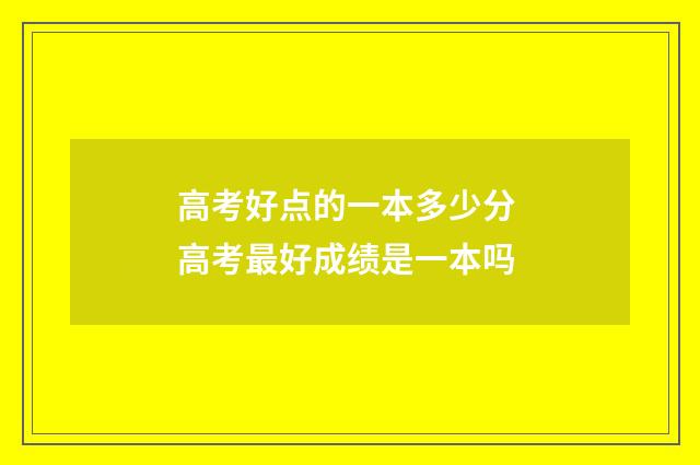 高考好点的一本多少分 高考最好成绩是一本吗