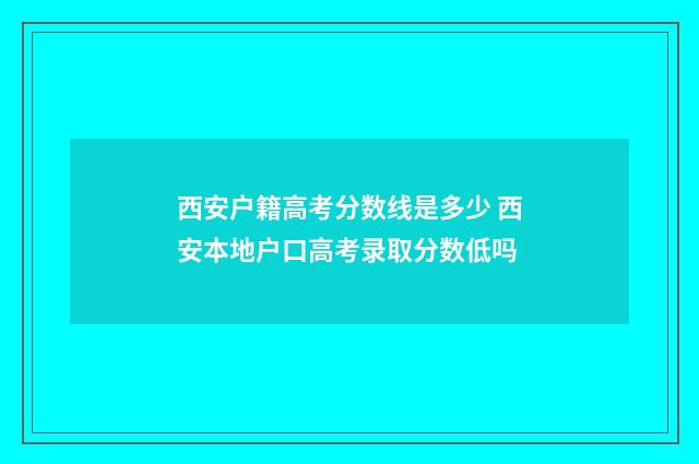 西安户籍高考分数线是多少 西安本地户口高考录取分数低吗