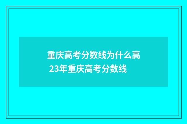 重庆高考分数线为什么高 23年重庆高考分数线