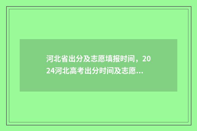 河北省出分及志愿填报时间，2024河北高考出分时间及志愿填报指南 河北省高考出分时间2021具体时间