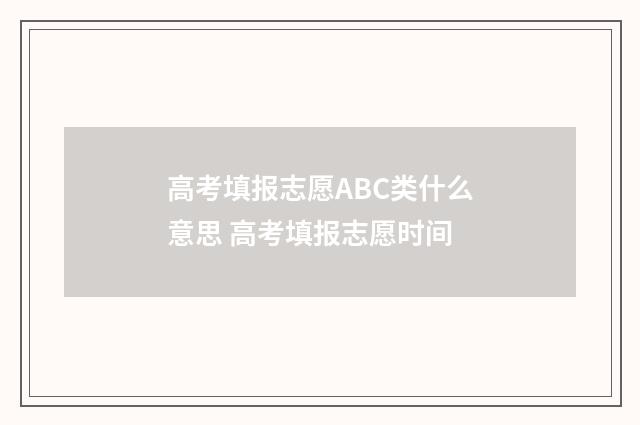 高考填报志愿ABC类什么意思 高考填报志愿时间
