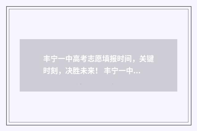 丰宁一中高考志愿填报时间，关键时刻，决胜未来！ 丰宁一中2020高考成绩单