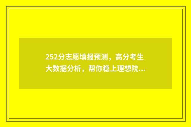 252分志愿填报预测，高分考生大数据分析，帮你稳上理想院校 志愿填报2-4,2-5