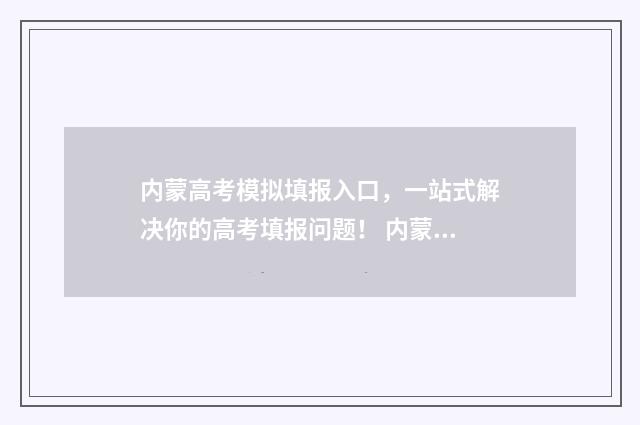 内蒙高考模拟填报入口，一站式解决你的高考填报问题！ 内蒙古高考模拟