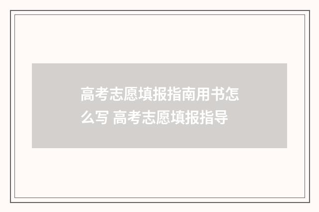 高考志愿填报指南用书怎么写 高考志愿填报指导