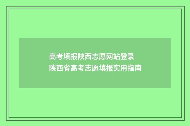 高考填报陕西志愿网站登录 陕西省高考志愿填报实用指南