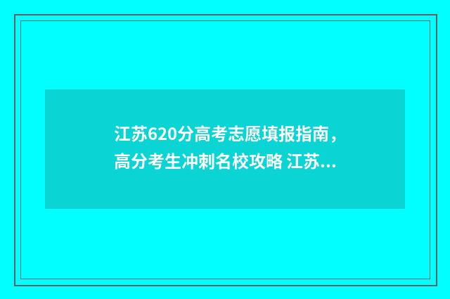 江苏620分高考志愿填报指南，高分考生冲刺名校攻略 江苏高考629分
