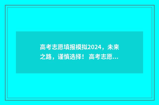 高考志愿填报模拟2024，未来之路，谨慎选择！ 高考志愿填报模拟