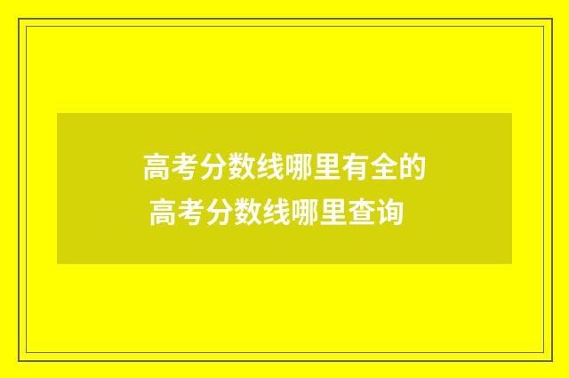 高考分数线哪里有全的 高考分数线哪里查询