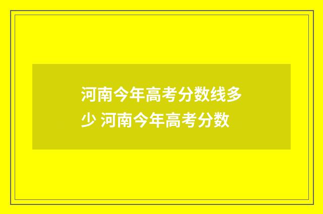 河南今年高考分数线多少 河南今年高考分数
