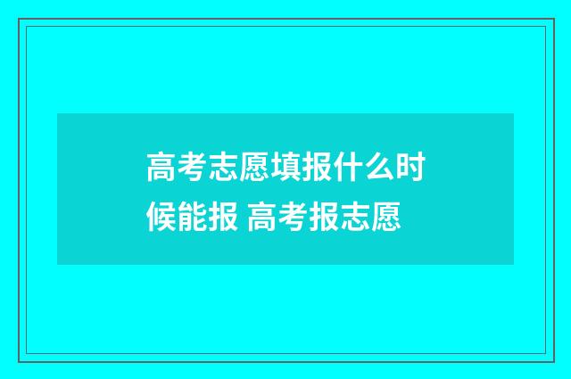 高考志愿填报什么时候能报 高考报志愿