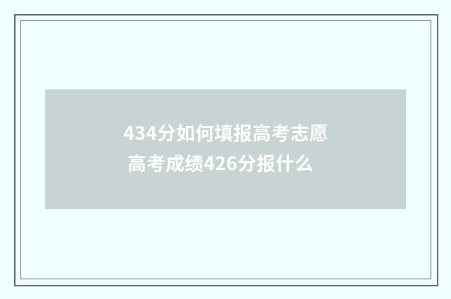 434分如何填报高考志愿 高考成绩426分报什么