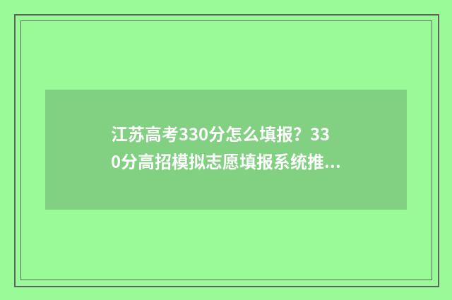 江苏高考330分怎么填报？330分高招模拟志愿填报系统推荐 江苏省高考300分