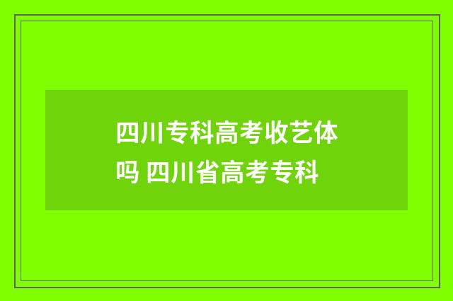 四川专科高考收艺体吗 四川省高考专科
