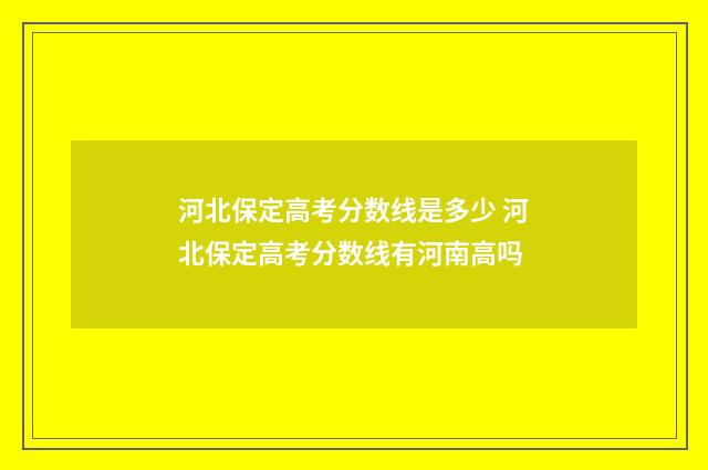 河北保定高考分数线是多少 河北保定高考分数线有河南高吗