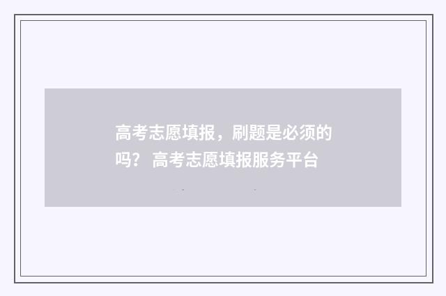 高考志愿填报，刷题是必须的吗？ 高考志愿填报服务平台