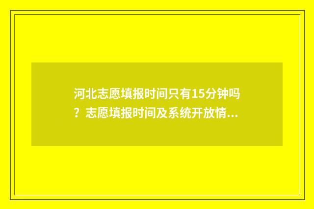 河北志愿填报时间只有15分钟吗？志愿填报时间及系统开放情况详解 河北志愿填报时间本科批