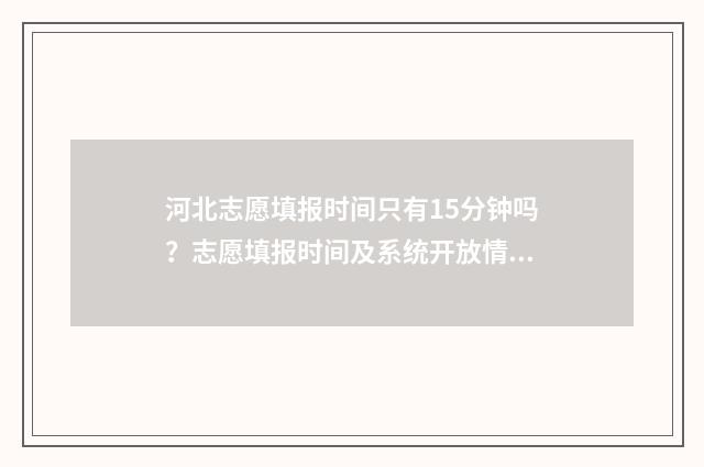 河北志愿填报时间只有15分钟吗?志愿填报时间及系统开放情况详解 河北志愿填报时间本科批