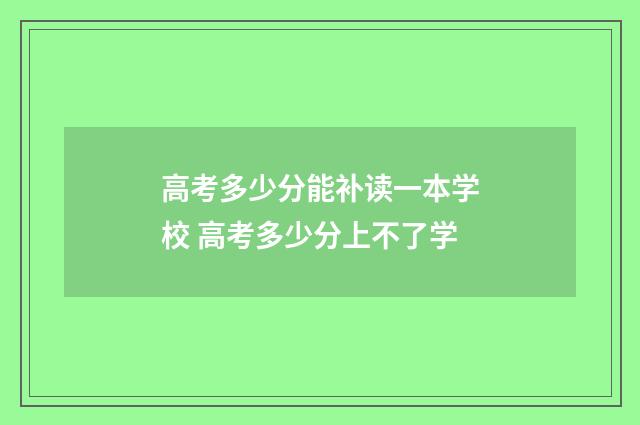 高考多少分能补读一本学校 高考多少分上不了学