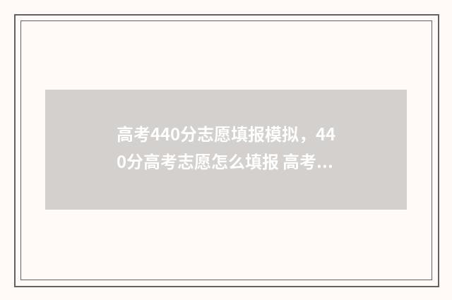 高考440分志愿填报模拟，440分高考志愿怎么填报 高考440分能报什么学校