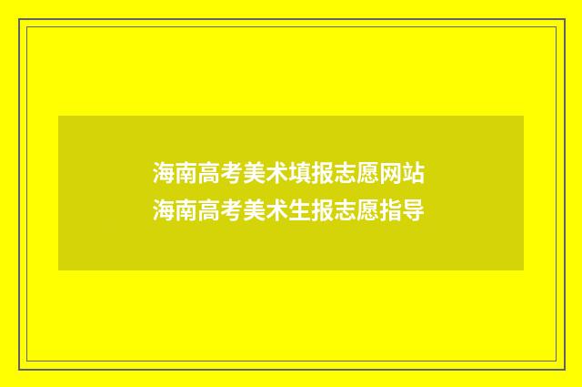 海南高考美术填报志愿网站 海南高考美术生报志愿指导
